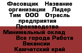 Фасовщик › Название организации ­ Лидер Тим, ООО › Отрасль предприятия ­ Производство › Минимальный оклад ­ 34 000 - Все города Работа » Вакансии   . Камчатский край,Петропавловск-Камчатский г.